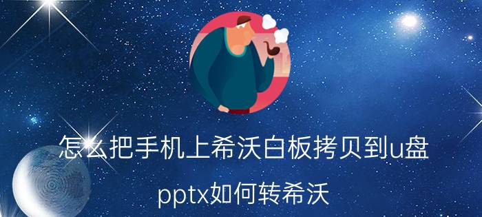 怎么把手机上希沃白板拷贝到u盘 pptx如何转希沃？